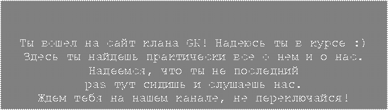 Подпись: Ты вошел на сайт клана GK! Надеюсь ты в курсе :)Здесь ты найдешь практически все о нем и о нас.Надеемся, что ты не последнийраз тут сидишь и слушаешь нас.Ждем тебя на нашем канале, не переключайся!